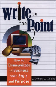 Title: Write to the Point: How to Communicate in Business With Style and Purpose, Author: Salvatore J. Iacone