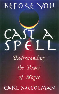 Title: Before You Cast A Spell: Understanding the Power of Magic, Author: Carl McColman