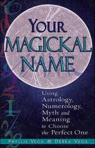 Title: Your Magickal Name: Using Astrology, Numerology, Myth, and Meaning to Choose the Perfect One, Author: Phyllis Vega