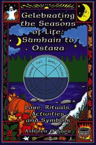 Title: Celebrating the Seasons of Life: Samhain to Ostara, Author: Ashleen O'Gaea