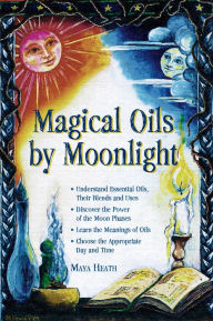 Title: Magical Oils by Moonlight: Understand Essential Oils, Their Blends and Uses; Discover the Power of the Moon Phases; Learn the Meanings of Oils; Choose the Appropriate Day, Author: Maya Heath
