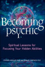 Becoming Psychic: Spiritual Lessons for Focusing Your Hidden Abilities