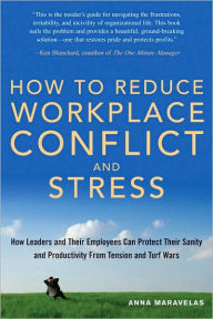 Title: How to Reduce Workplace Conflict and Stress: How Leaders and Their Employees Can Protect Their Sanity and Productivity from Tension and Turf Wars, Author: Anna Maravelas