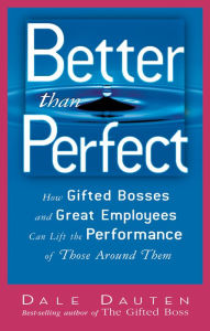 Title: Better than Perfect: How Gifted Bosses and Great Employees Can Lift the Performance of Those Around Them, Author: Dale A. Dauten