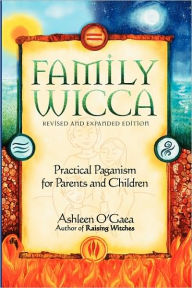 Title: Family Wicca, Revised and Expanded Edition: Practical Paganism for Parents and Children, Author: Ashleen O'Gaea