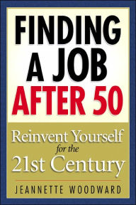 Title: Finding a Job After 50: Reinvent Yourself for the 21st Century, Author: Jeanette Woodward