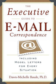 Title: The Executive Guide to E-mail Correspondence: Including Dozens of Model Letters for Every Situation, Author: Dawn-Michelle Baude