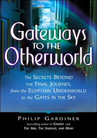 Title: Gateways to the Otherworld: The Secrets Beyond the Final Journey, from the Egyptian Underworld to the Gates in the Sky, Author: Philip Gardiner