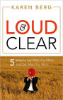 Loud and Clear: 5 Steps to Say What You Mean and Get What You Want