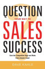 Question Your Way to Sales Success: Gain the Competitive Edge and Make Every Answer Count