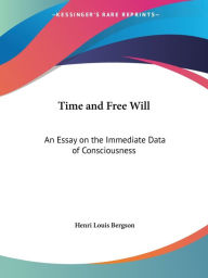 Title: Time and Free Will: An Essay on the Immediate Data of Consciousness, Author: Henri Louis Bergson