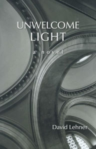 Title: Unwelcome Light: a novel, Author: David Lehner