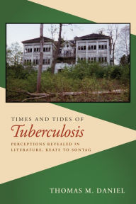 Title: Times and Tides of Tuberculosis: Perceptions Revealed in Literature, Keats to Sontag, Author: M.D. Daniel