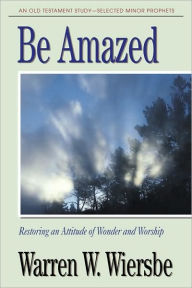 Title: Be Amazed (Minor Prophets): Restoring an Attitude of Wonder and Worship, Author: Warren W. Wiersbe