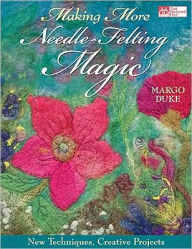 Title: Making More Needle-Felting Magic: New Techniques, Creative Projects, Author: Margo Duke