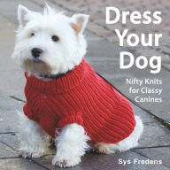 Title: Dress Your Dog: Nifty Knits for Classy Canines, Author: Sys Fredens