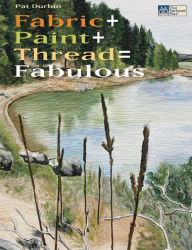 Title: Fabric + Paint + Thread = Fabulous, Author: Pat Durbin