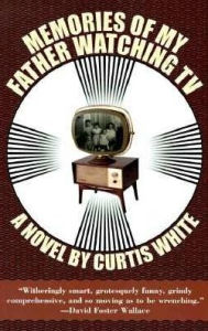 Title: Memories of My Father Watching TV, Author: Curtis White