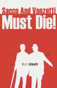 Title: Sacco and Vanzetti Must Die!, Author: Mark Binelli