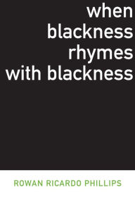 Title: When Blackness Rhymes with Blackness, Author: Rowan Ricardo Phillips