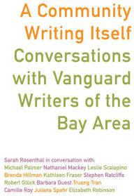 Title: A Community Writing Itself: Conversations with Vanguard Writers of the Bay Area, Author: Sarah Rosenthal