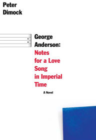 Title: George Anderson: Notes for a Love Song in Imperial Time, Author: Peter Dimock