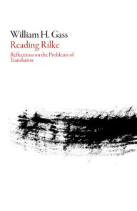 Title: Reading Rilke: Reflections on the Problems of Translation, Author: William H. Gass