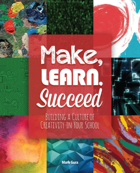 Make, Learn, Succeed: Building a Culture of Creativity Your School