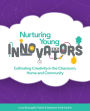 Nurturing Young Innovators: Cultivating Creativity in the Classroom, Home and Community