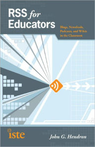 Title: RSS for Educators: Blogs, Newsfeeds, Podcasts, and Wikis in the Classroom, Author: John G. Hendron