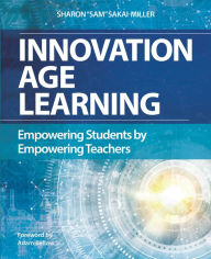 Title: Innovation Age Learning: Empowering Students by Empowering Teachers, Author: Sam Sakai-Miller