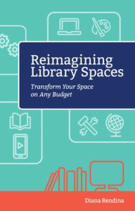 Title: Reimagining Library Spaces: Transform Your Space on Any Budget, Author: Diana Rendina