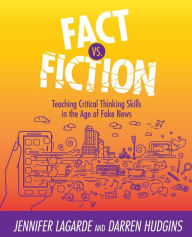 Title: Fact Vs. Fiction: Teaching Critical Thinking Skills in the Age of Fake News, Author: Jennifer LaGarde