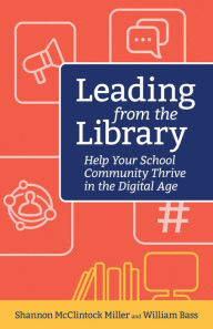Title: Leading from the Library: Help Your School Community Thrive in the Digital Age, Author: McClintock Miller Shannon