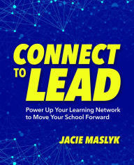 Title: Connect to Lead: Power Up Your Learning Network to Move Your School Forward, Author: Jacie Maslyk