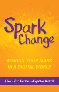 Title: Spark Change: Making Your Mark in a Digital World, Author: Olivia Van Ledtje