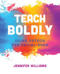 Title: Teach Boldly: Using Edtech for Social Good, Author: Jennifer Williams
