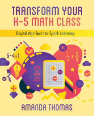 Title: Transform Your K-5 Math Class: Digital Age Tools to Spark Learning, Author: Amanda Thomas