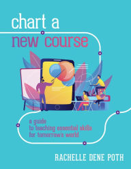 Title: Chart a New Course: A Guide to Teaching Essential Skills for Tomorrow's World, Author: Rachelle Dene Poth
