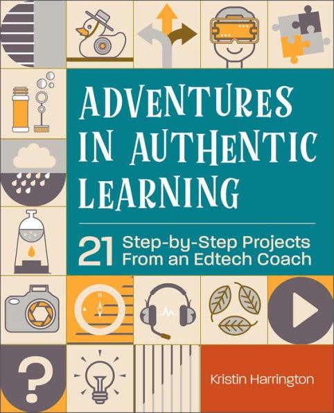 Adventures Authentic Learning: 21 Step-by-Step Projects From an Edtech Coach