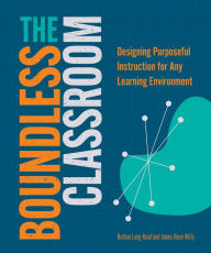 Title: The Boundless Classroom: Designing Purposeful Instruction for Any Learning Environment, Author: Nathan Lang-Raad