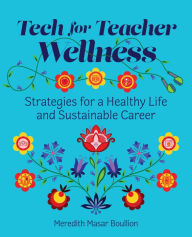 Title: Tech for Teacher Wellness: Strategies for a Healthy Life and Sustainable Career, Author: Meredith Masar Boullion