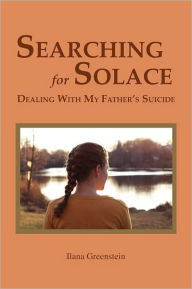 Title: Searching for Solace: Dealing with My Father's Suicide, Author: Ilana Greenstein