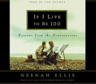 Title: If I Live to Be 100: Lessons from the Centenarians, Author: Neenah Ellis