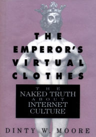 Title: The Emperor's Virtual Clothes: The Naked Truth about Internet Culture / Edition 1, Author: Dinty W. Moore