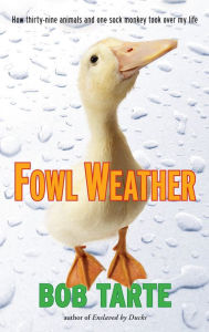 Title: Fowl Weather: How Thirty-Nine Animals and One Sock Monkey Took Over My Life, Author: Bob Tarte