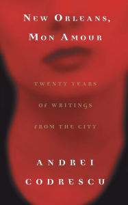 Title: New Orleans, Mon Amour: Twenty Years of Writings from the City, Author: Andrei Codrescu