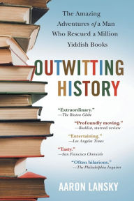 Title: Outwitting History: The Amazing Adventures of a Man Who Rescued a Million Yiddish Books, Author: Aaron Lansky