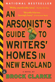 Title: An Arsonist's Guide to Writers' Homes in New England, Author: Brock Clarke