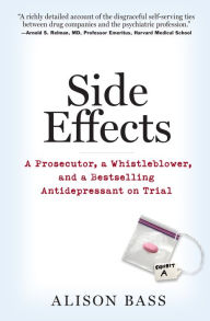 Title: Side Effects: A Prosecutor, a Whistleblower, and a Bestselling Antidepressant on Trial, Author: Alison Bass